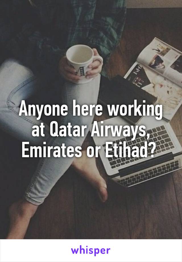 Anyone here working at Qatar Airways, Emirates or Etihad? 