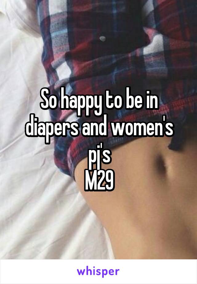 So happy to be in diapers and women's pj's
M29