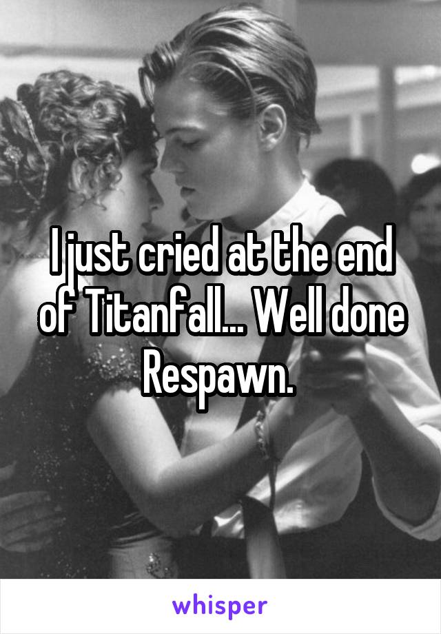 I just cried at the end of Titanfall... Well done Respawn. 