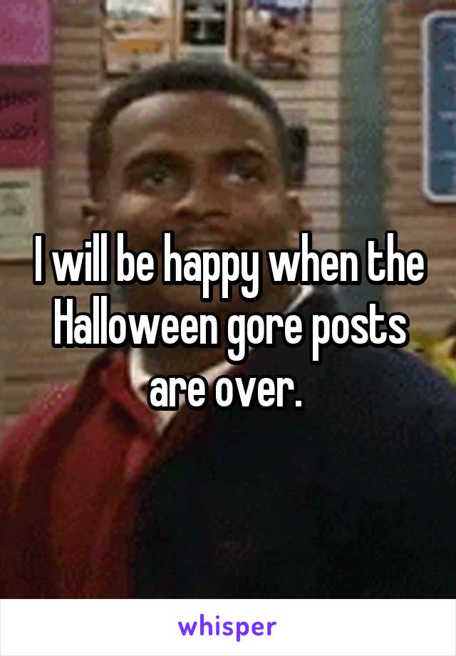 I will be happy when the Halloween gore posts are over. 