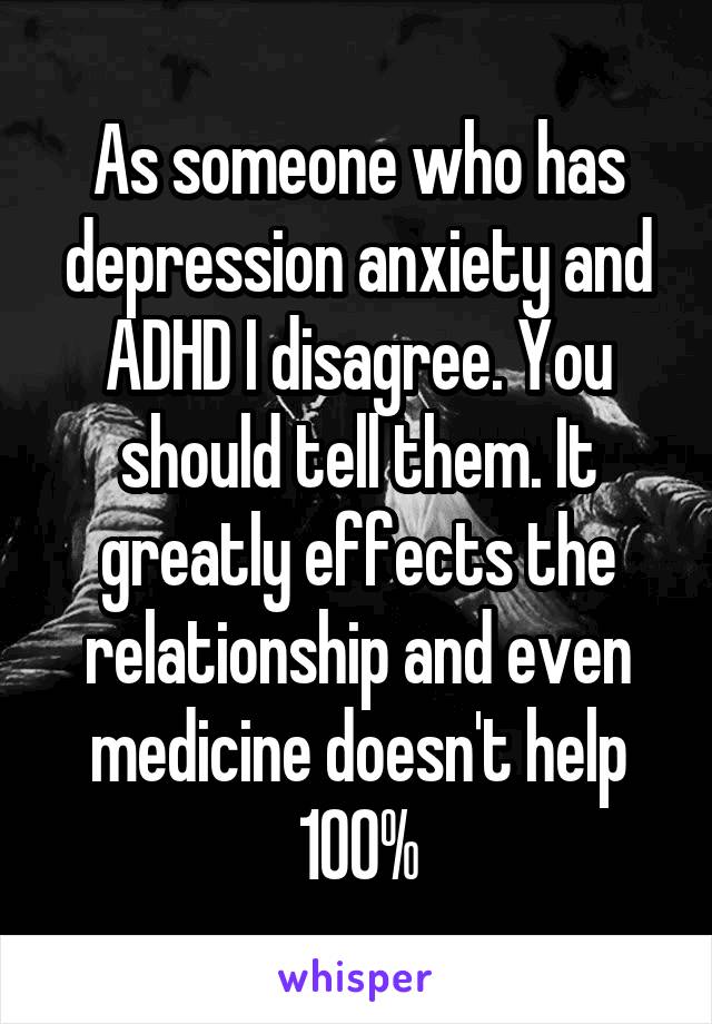 As someone who has depression anxiety and ADHD I disagree. You should tell them. It greatly effects the relationship and even medicine doesn't help 100%