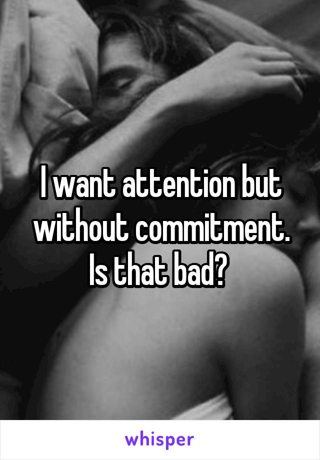 I want attention but without commitment. Is that bad? 