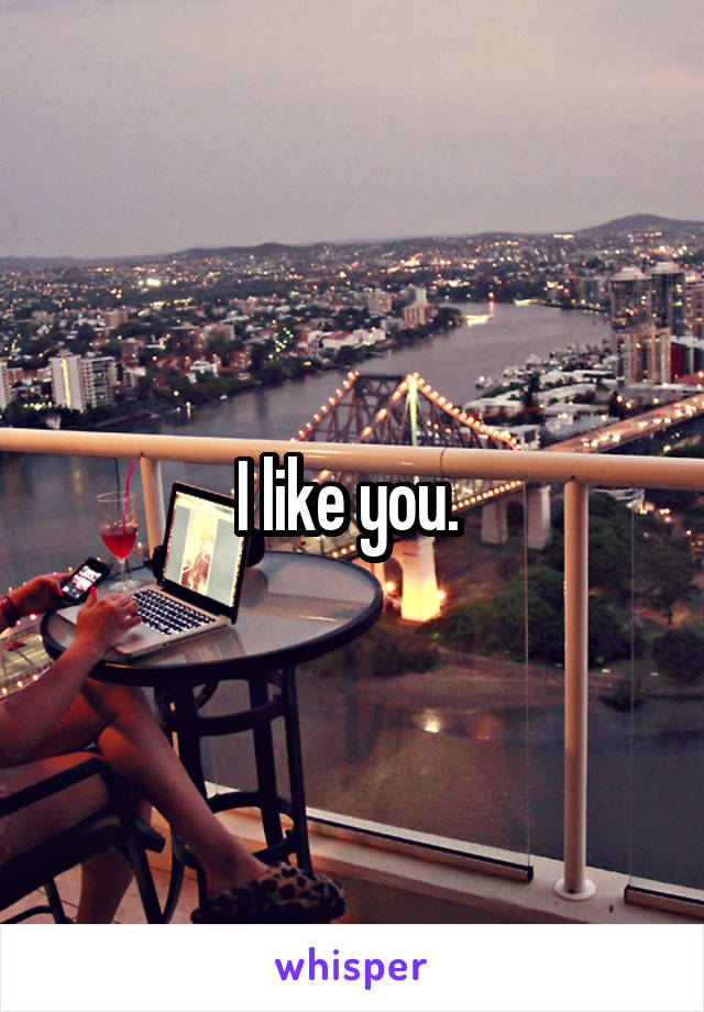 I like you. 
