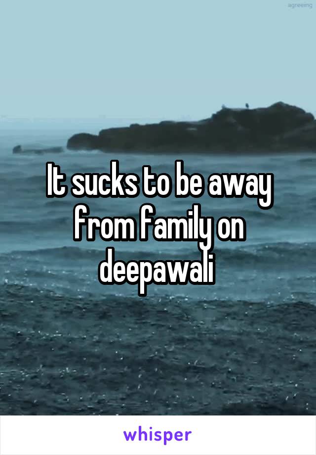 It sucks to be away from family on deepawali 