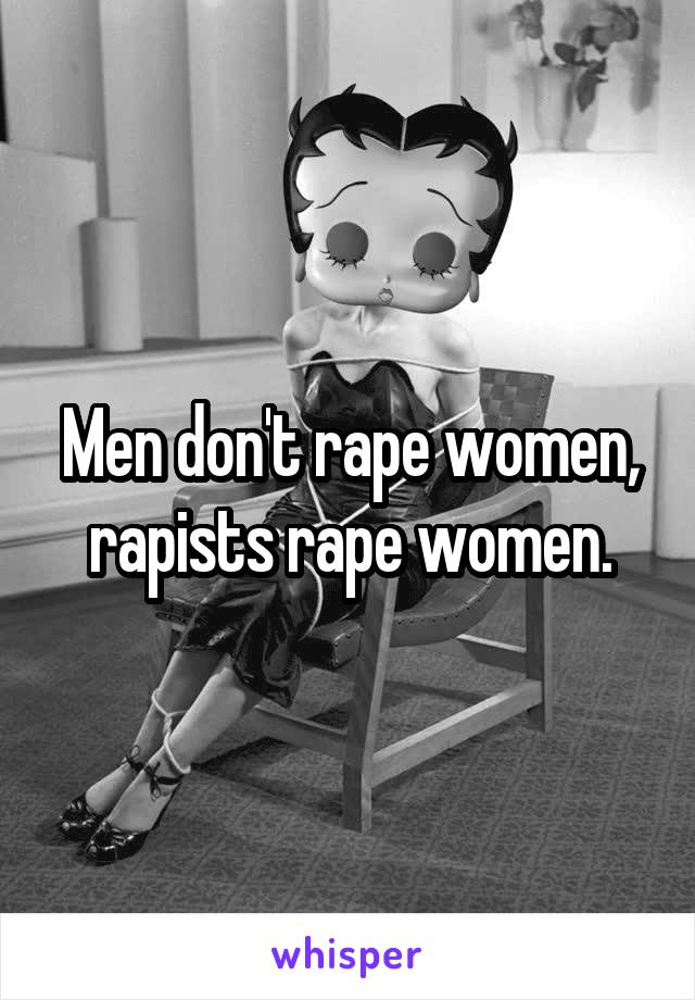 Men don't rape women, rapists rape women.