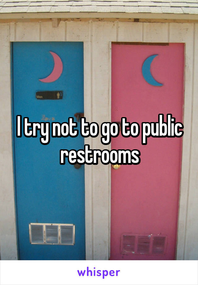 I try not to go to public restrooms