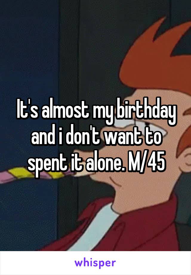It's almost my birthday and i don't want to spent it alone. M/45