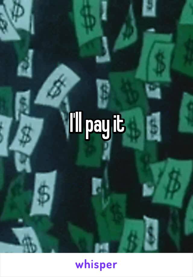 I'll pay it
