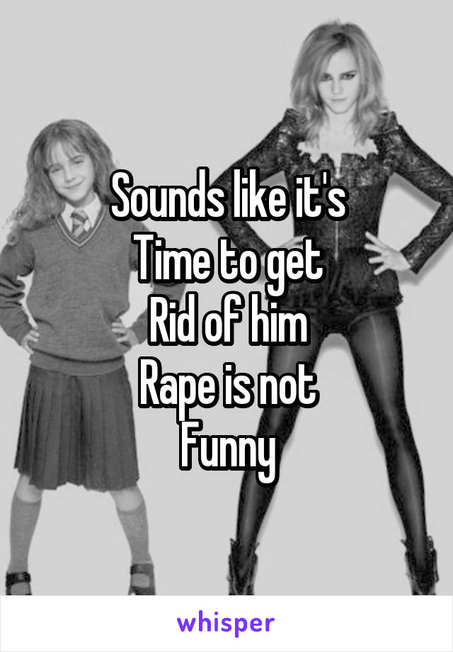 Sounds like it's
Time to get
Rid of him
Rape is not
Funny