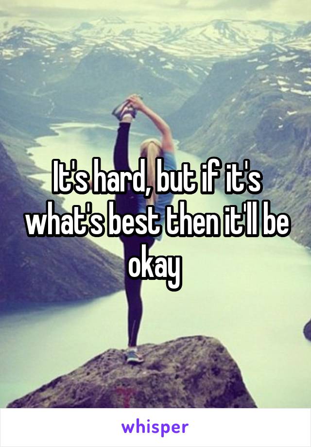 It's hard, but if it's what's best then it'll be okay 