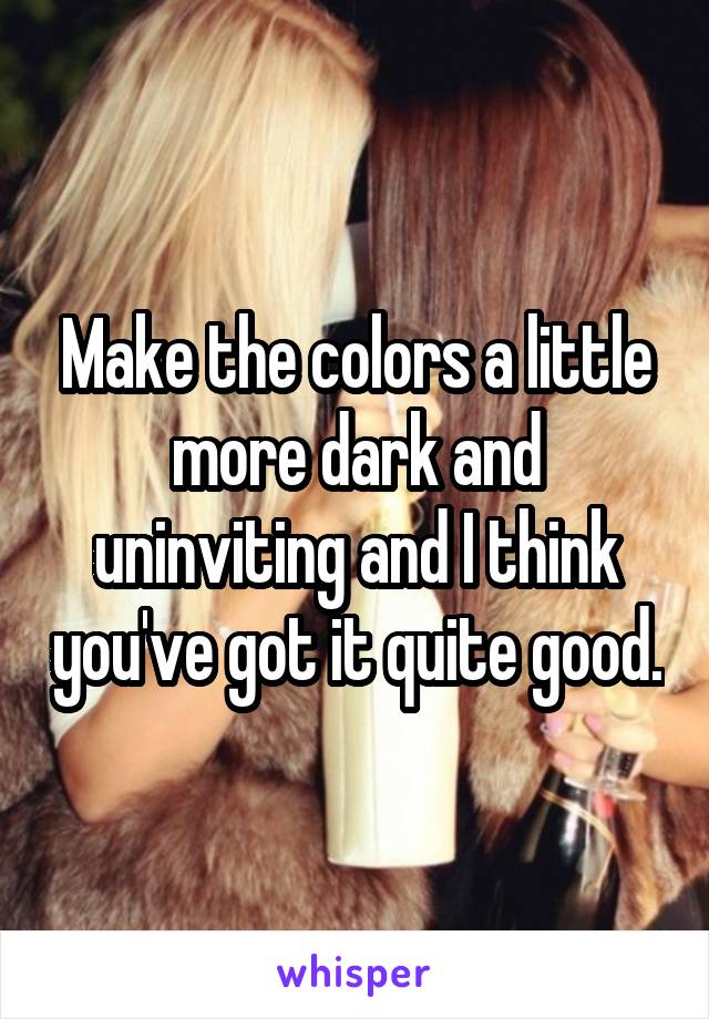 Make the colors a little more dark and uninviting and I think you've got it quite good.