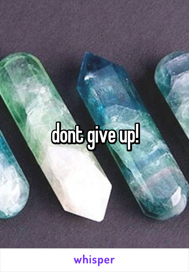 dont give up!