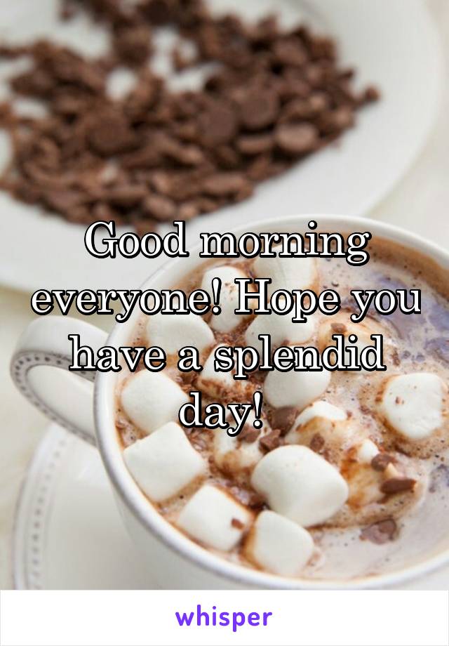Good morning everyone! Hope you have a splendid day! 