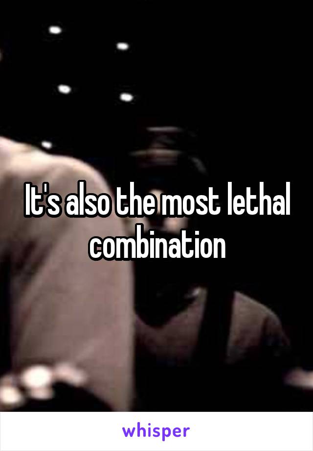 It's also the most lethal combination