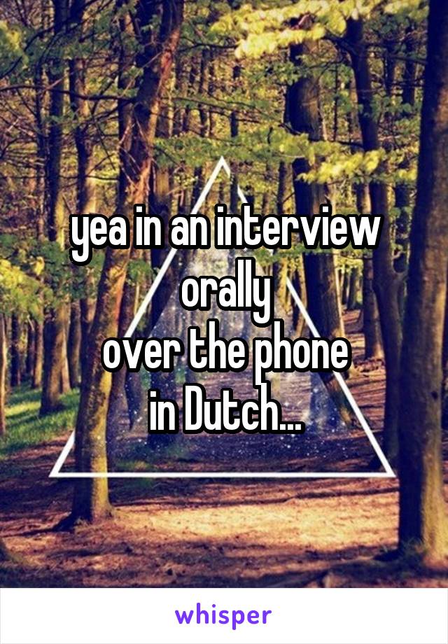 yea in an interview
orally
over the phone
in Dutch...