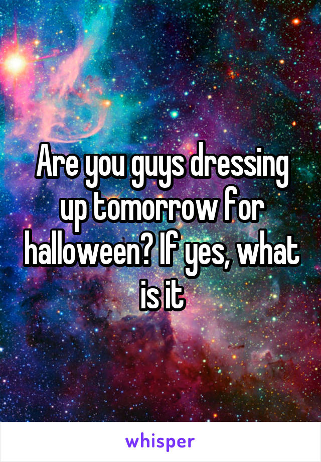 Are you guys dressing up tomorrow for halloween? If yes, what is it