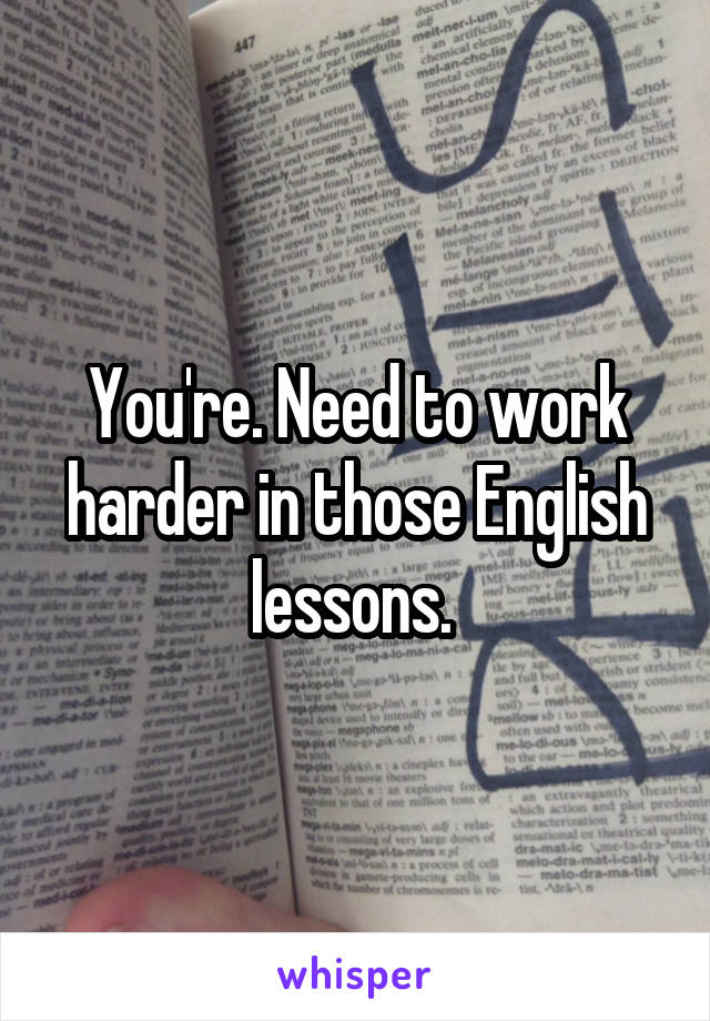 You're. Need to work harder in those English lessons. 