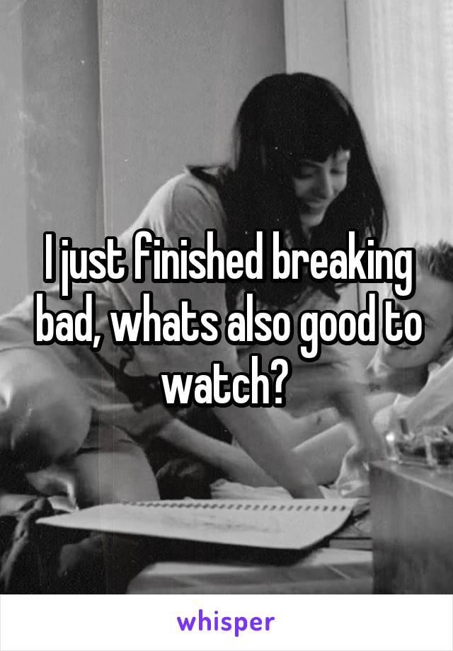 I just finished breaking bad, whats also good to watch? 
