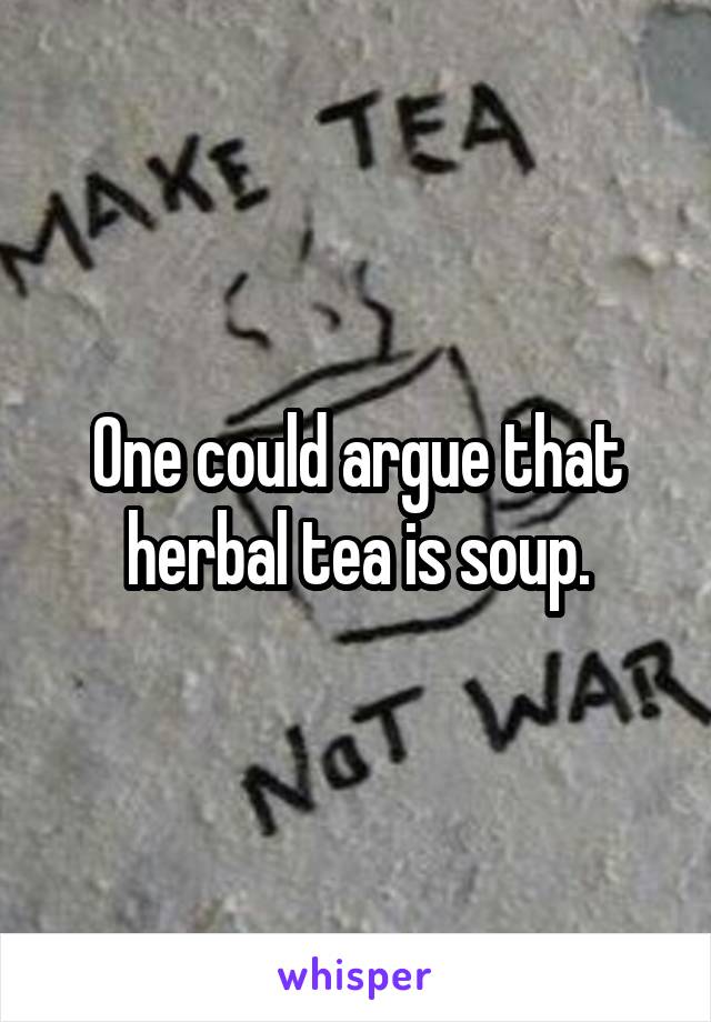 One could argue that herbal tea is soup.