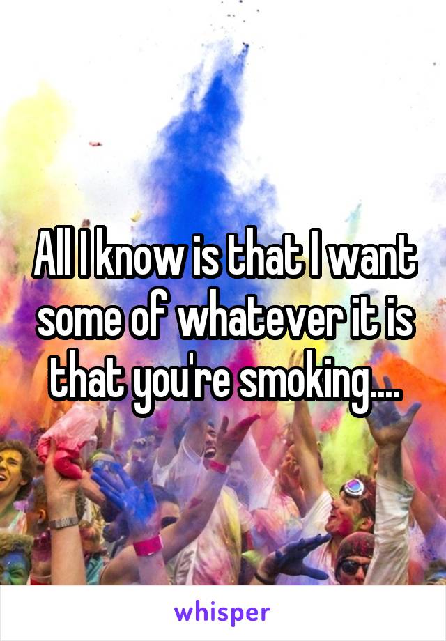 All I know is that I want some of whatever it is that you're smoking....