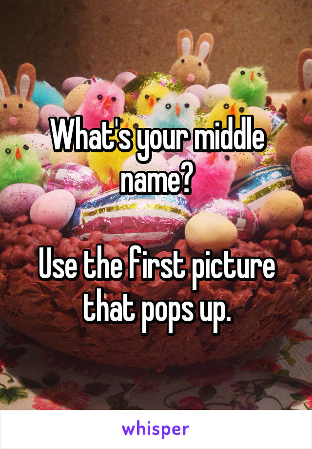 What's your middle name?

Use the first picture that pops up.