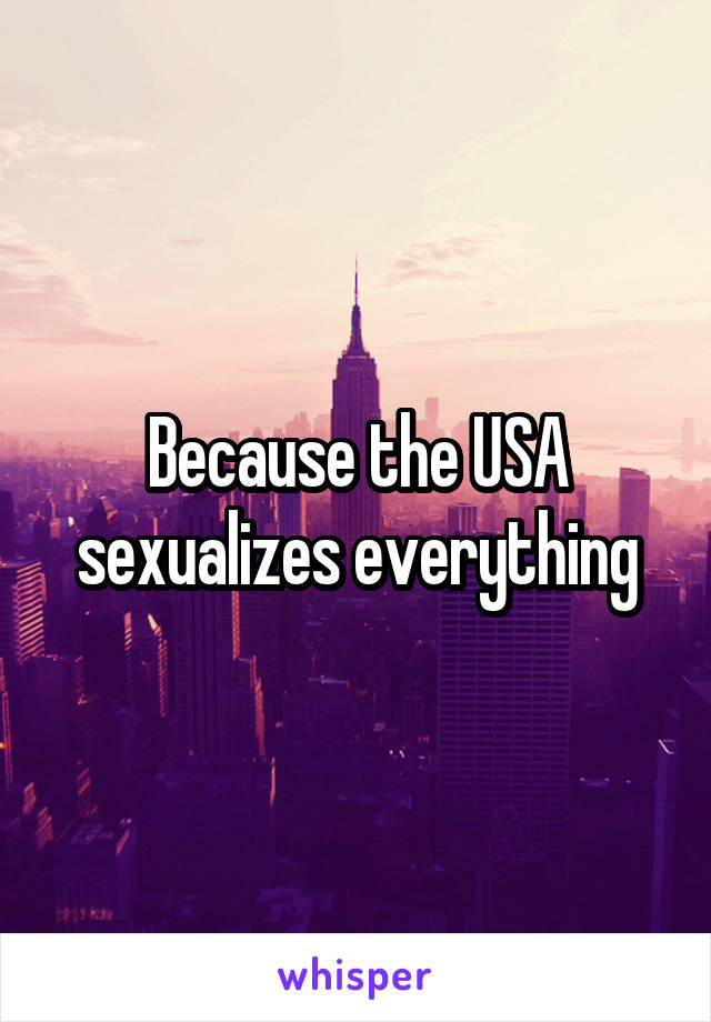 Because the USA sexualizes everything