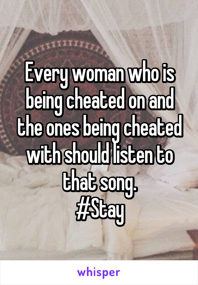 Every woman who is being cheated on and the ones being cheated with should listen to that song.
#Stay