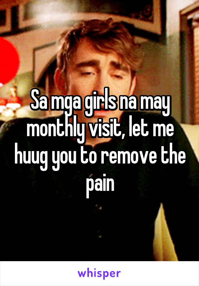 Sa mga girls na may monthly visit, let me huug you to remove the pain