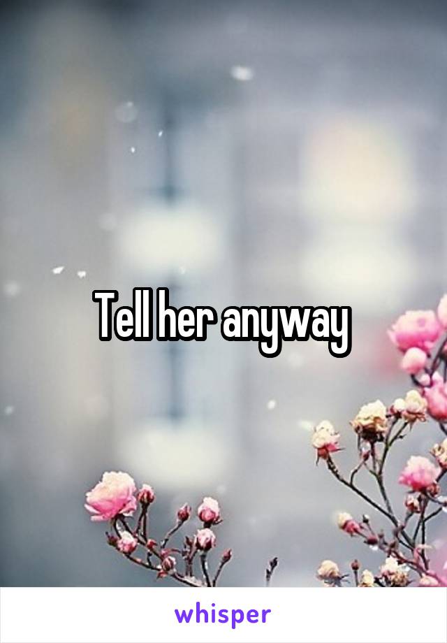 Tell her anyway 