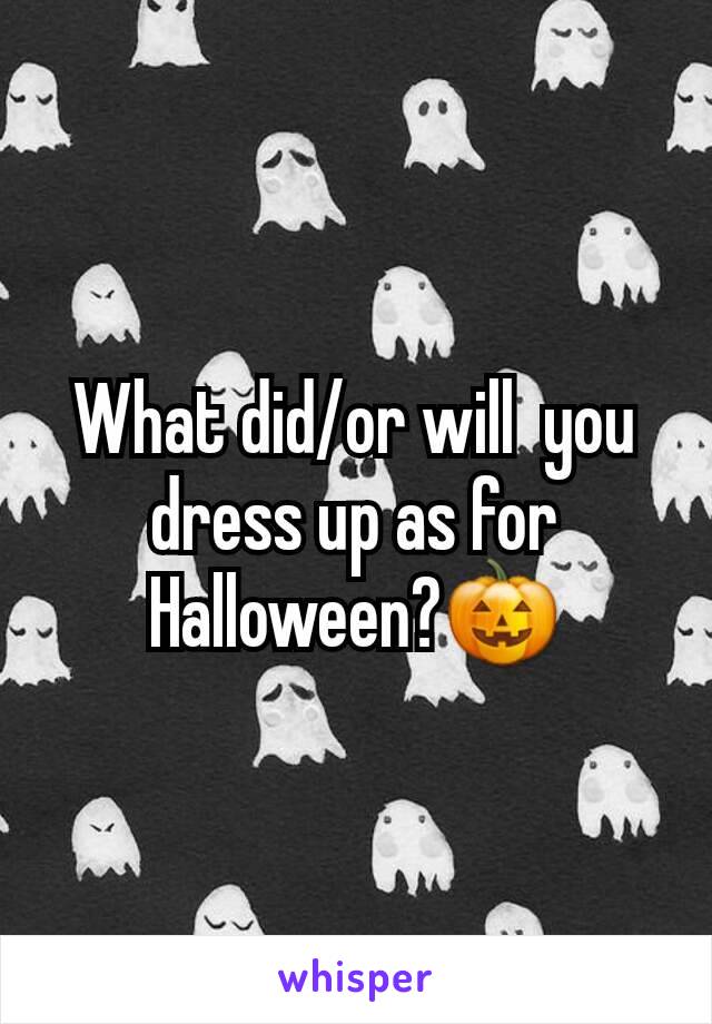 What did/or will  you dress up as for Halloween?🎃