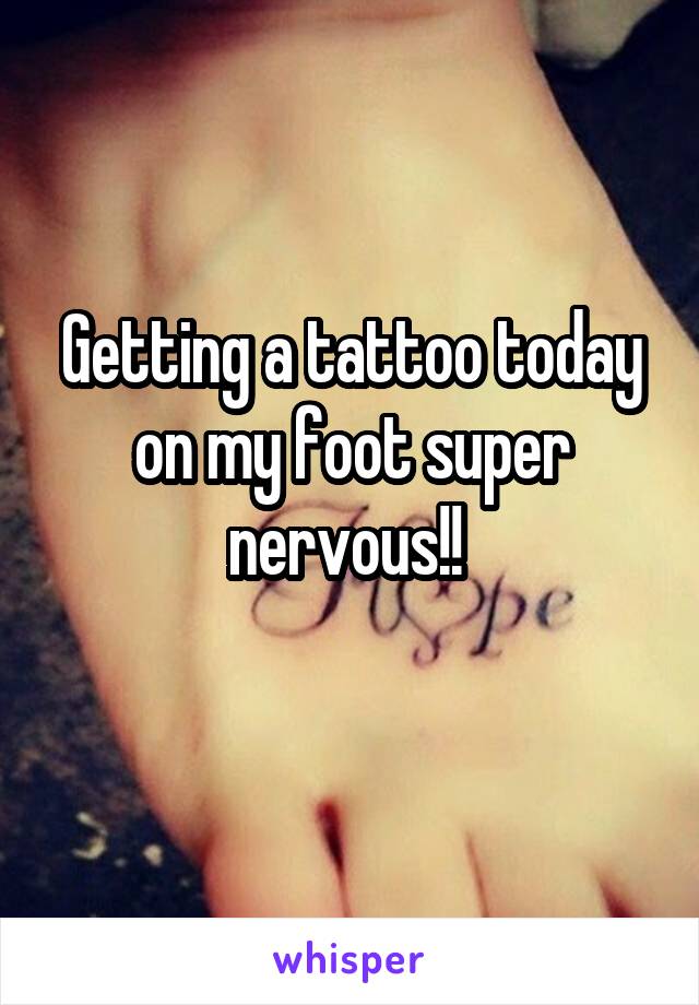 Getting a tattoo today on my foot super nervous!! 
