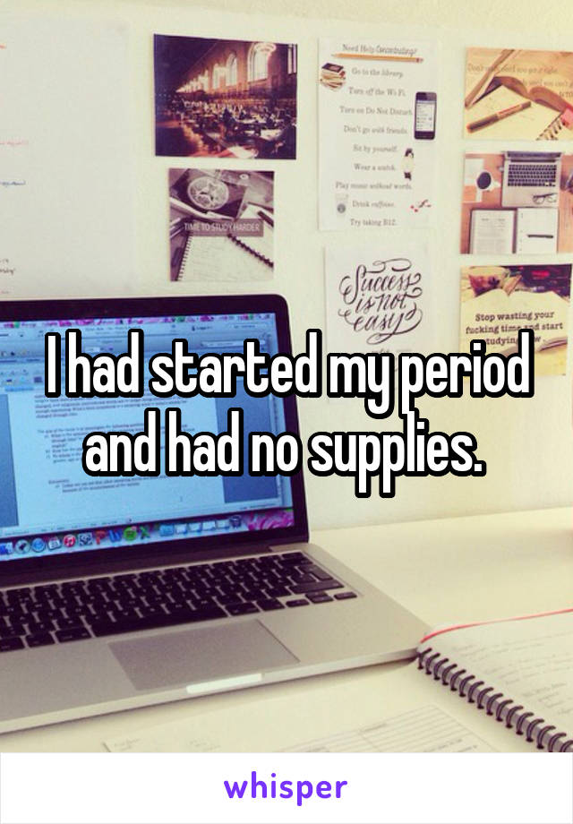 I had started my period and had no supplies. 