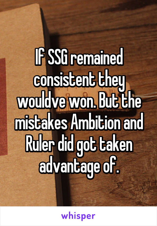 If SSG remained consistent they wouldve won. But the mistakes Ambition and Ruler did got taken advantage of.