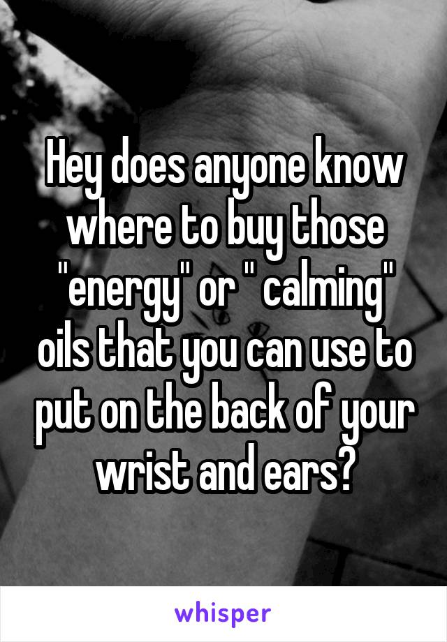 Hey does anyone know where to buy those "energy" or " calming" oils that you can use to put on the back of your wrist and ears?