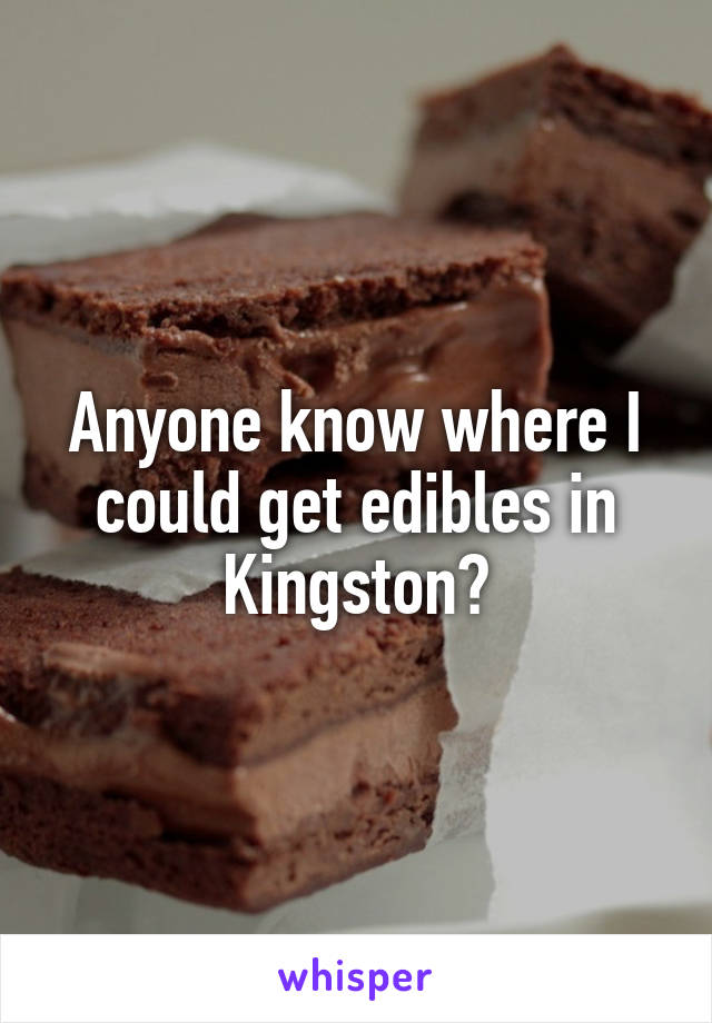Anyone know where I could get edibles in Kingston?