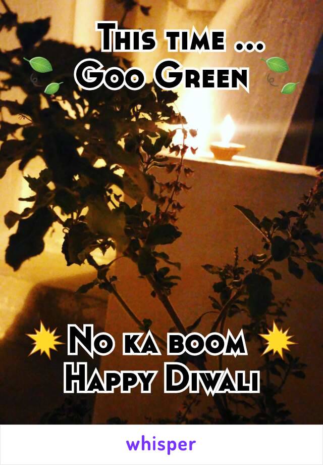     This time ...
🍃 Goo Green 🍃






💥No ka boom 💥
Happy Diwali