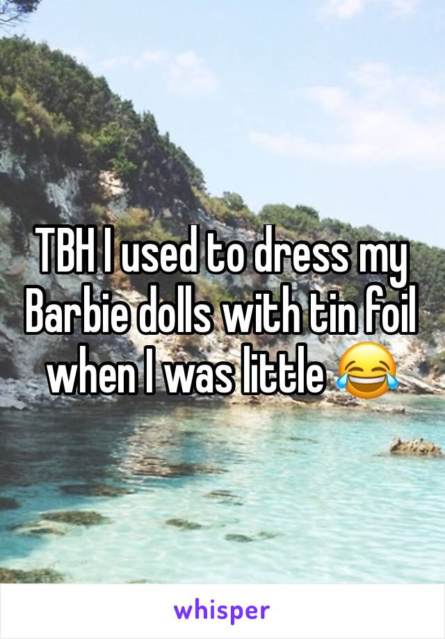 TBH I used to dress my Barbie dolls with tin foil when I was little 😂