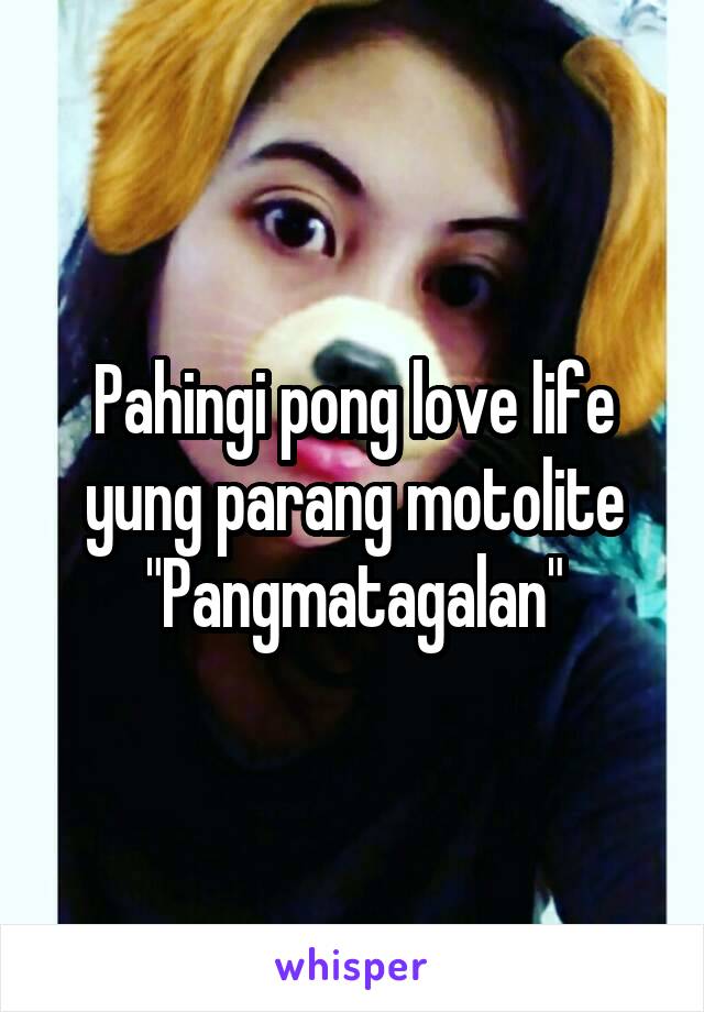 Pahingi pong love life yung parang motolite "Pangmatagalan"
