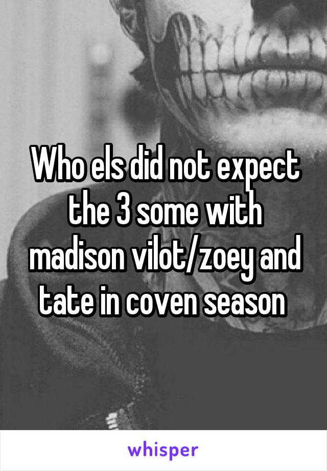 Who els did not expect the 3 some with madison vilot/zoey and tate in coven season 