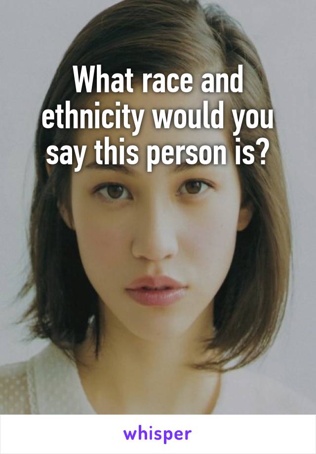 What race and ethnicity would you say this person is?





