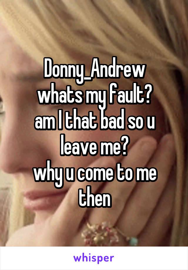 Donny_Andrew
whats my fault?
am I that bad so u leave me?
why u come to me then