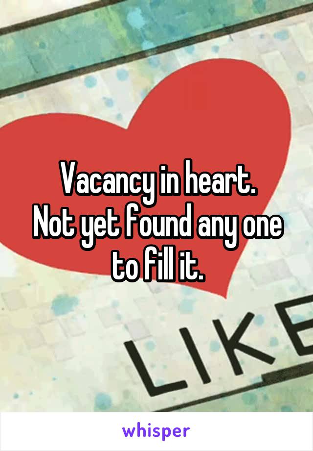 Vacancy in heart.
Not yet found any one to fill it.