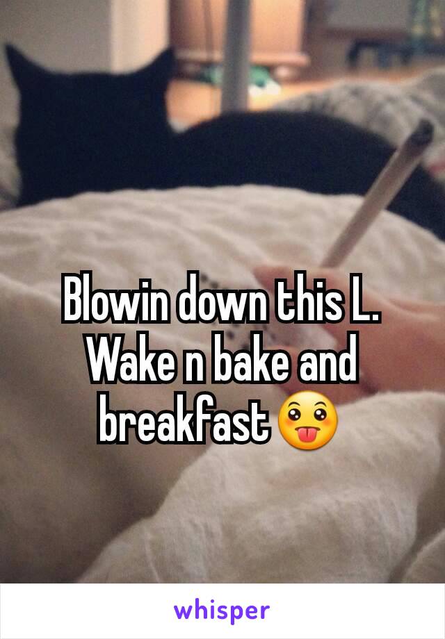 Blowin down this L. Wake n bake and breakfast😛