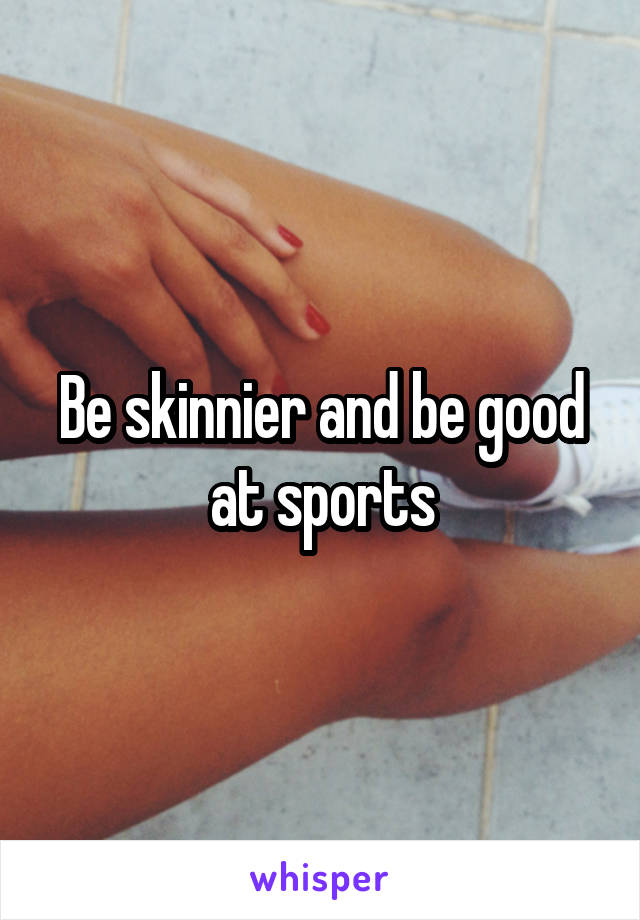 Be skinnier and be good at sports