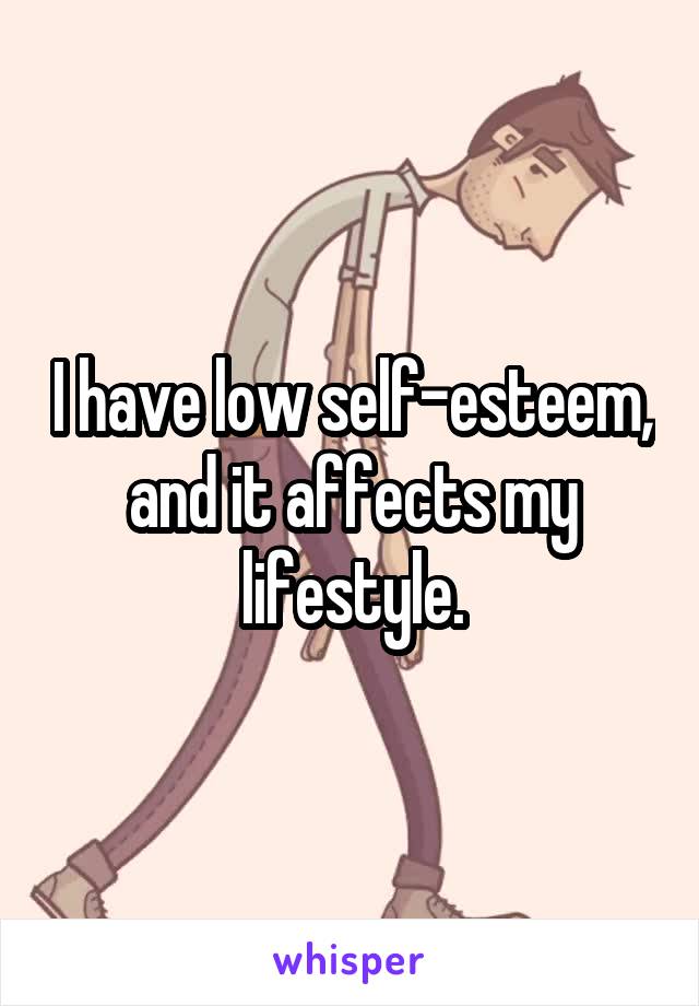 I have low self-esteem, and it affects my lifestyle.