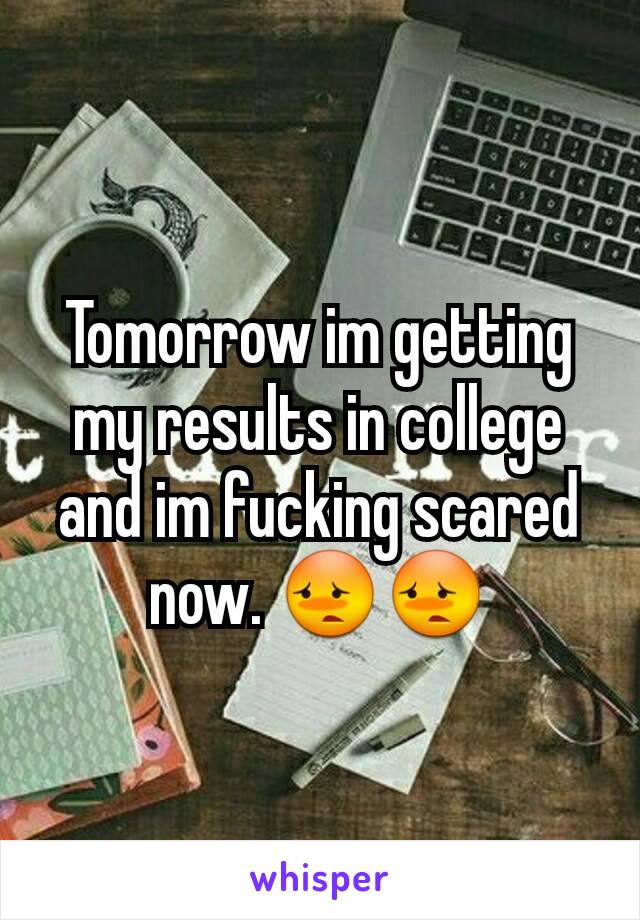 Tomorrow im getting my results in college and im fucking scared now. 😳😳