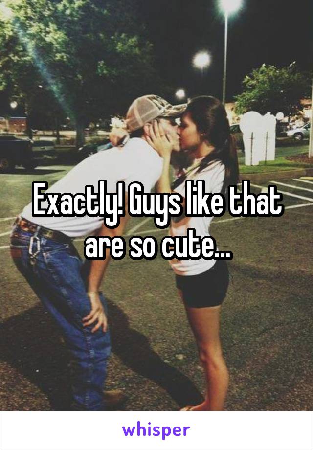 Exactly! Guys like that are so cute...