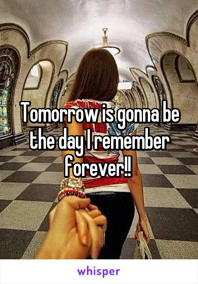 Tomorrow is gonna be the day I remember forever!! 