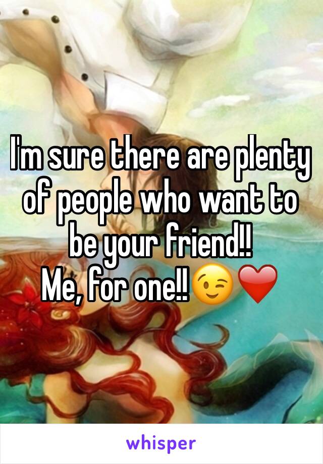 I'm sure there are plenty of people who want to be your friend!!
Me, for one!!😉❤️