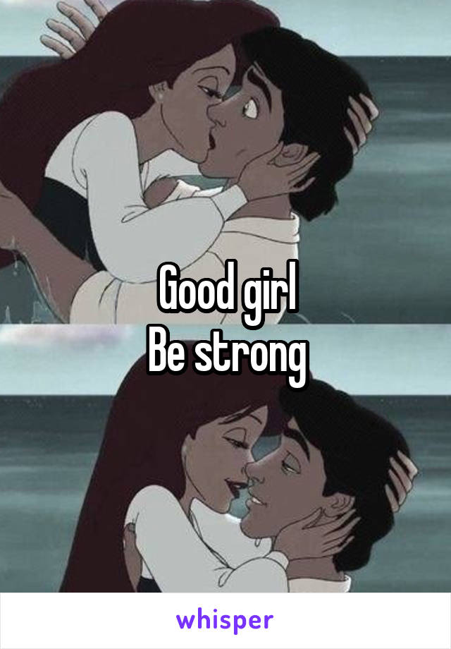 Good girl
Be strong